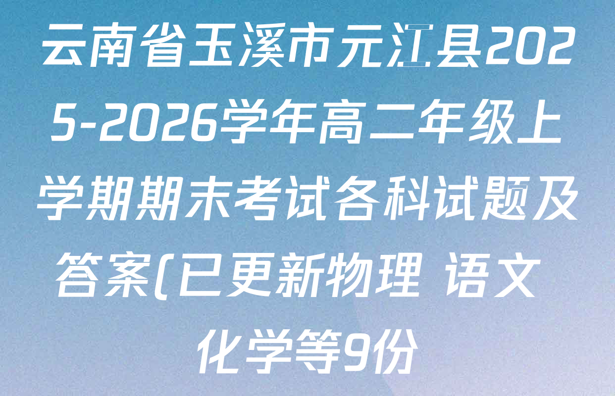 云南省玉溪市元江县2025-2026学年高二年级上学期期末考试各科试题及答案(已更新物理 语文 化学等9份) 云南省玉溪市元江县2025-2026学年高二年级上学期期末考试各科试题及答案(已更新物理 语文 化学等9份)